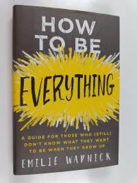 How to be everything : a guide for those who (still) don&#039;t know what they want to be when they grow up