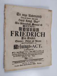 En noga Underrättelse Om alt hwad, som wijd Hans Kongl. Maj:ts Wår Allernådigste Konungs och Herres, Konung Friedrich Den Förstes, Swerjes, Göthes och Wändes Konu...