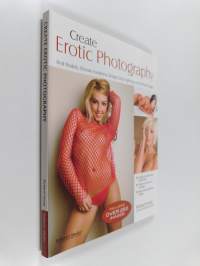 Create Erotic Photography : Find Models, Choose Locations, Design Great Lighting and Sell Your Images