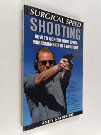 Surgical Speed Shooting : How To Achieve High-Speed Marksmanship In A Gunfight