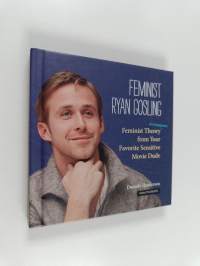 Feminist Ryan Gosling - Feminist Theory (as Imagined) from Your Favorite Sensitive Movie Dude