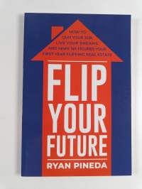 Flip Your Future - How to Quit Your Job, Live Your Dreams, and Make Six Figures Your First Year Flipping Real Estate