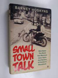 Small town talk : Bob Dylan, the Band, Van Morrison, Janis Joplin, Jimi Hendrix &amp; friends in the wild years of Woodstock - Bob Dylan, the Band, Van Morrison, Jani...