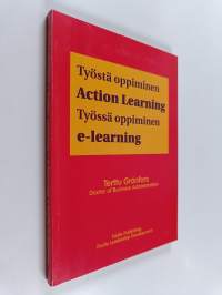 Työstä oppiminen - Action Learning ; Työssä oppiminen - e-learning : Keinoja johtajien, esimiesten ja henkilöstön kehittymiseen ja oppimisen johtamiseen