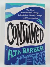 Consumed : the need for collective change: colonialism, climate change &amp; consumerism