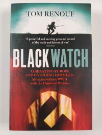 Black Watch - Liberating Europe and Catching Himmler - My Extraordinary WW2 with the Highland Division
