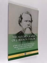 The Autobiography of J. Hudson Taylor - Journals of an Evangelical Missionary Who Preached Christianity in China
