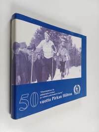 50 vuotta Pirkan hiihtoa : ponnistamisen ilo, nääntymisen autuus ja voimien palautumisen hurma