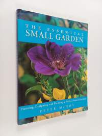 The Essential Small Garden - Planning, Designing and Planting a Perfect Small Garden