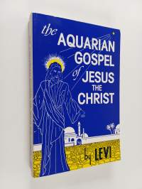 The Aquarian Gospel of Jesus the Christ - The Philosophic and Practical Basis of the Religion of the Aquarian Age of the World