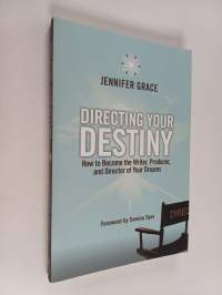 Directing Your Destiny : How to Become the Writer, Producer, and Director of Your Dreams