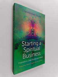 Starting a Spiritual Business : Inspiration, Case Studies and Advice Featuring Diana Cooper and Ian Lawman