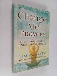 Change Me Prayers : The Hidden Power of Spiritual Surrender