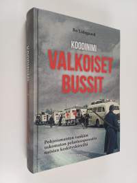 Koodinimi Valkoiset bussit : pohjoismaisten vankien uskomaton pelastusoperaatio natsien keskitysleireiltä
