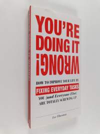 You&#039;re Doing It Wrong! - How to Improve Your Life by Fixing Everyday Tasks You (and Everyone Else) Are Totally Screwing Up