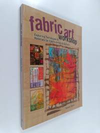 Fabric art workshop : exploring techniques &amp; materials for fabric artists &amp; quilters
