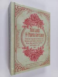 True Ladies and Proper Gentlemen : Victorian Etiquette for Modern-Day Mothers and Fathers, Husbands and Wives, Boys and Girls, Teachers and Students, and More