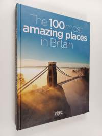 The 100 Most Amazing Places in Britain : A Guide to the Best of the Best