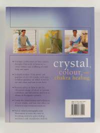 Crystal, Colour and Chakra Healing : How to Harness the Transforming Powers of Colour, Crystals and Your Body&#039;s Own Subtle Energies to Increase Your Health and We...
