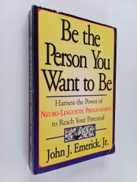 Be the Person You Want to Be - Harness the Power of Neuro-Linguistic Programming to Reach Your Potential