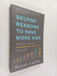 Selfish Reasons to Have More Kids : Why Being a Great Parent is Less Work and More Fun Than You Think