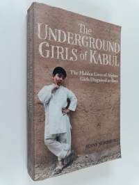 The underground girls of Kabul : the hidden lives of Afghan girls disguised as boys