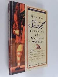 How the Scots Invented the Modern World - The True Story of How Western Europe&#039;s Poorest Nation Created Our World and Everything in It