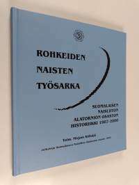 Rohkeiden naisten työsarka : Suomalaisen naisliiton Alatornion osaston historiikki 1907-2000