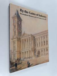 By the Gains of Industry : Birmingham Museums and Art Gallery 1885-1985