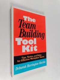 The Team Building Tool Kit - Tips, Tactics, and Rules for Effective Workplace Teams
