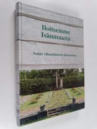 Iloitsemme isänmaasta : sodat vihantilaisten kokemana 1918, 1939-1940, 1941-1945 : Vihannin sotaveteraanimatrikkeli