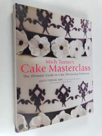 Mich Turner&#039;s Cake Masterclass : The Ultimate Guide to Cake Decorating Perfection