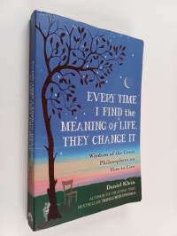 Every time I find the meaning of life, they change it : wisdom of the great philosophers on how to live