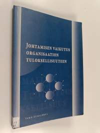 Johtamisen vaikutus organisaation tuloksellisuuteen : mikä on johtamisen vaikutus organisaation korkean tuloksellisuuden synnyttämisessä ja miten vaikutus ilmenee?