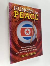 Hungry for Peace : International Security, Humanitarian Assistance, and Social Change in North Korea