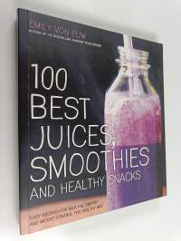 100 Best Juices, Smoothies and Healthy Snacks - Easy Recipes For Natural Energy &amp; Weight Control the Healthy Way