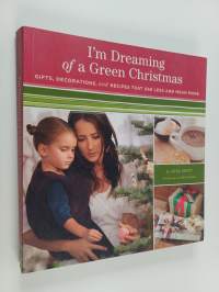 I&#039;m Dreaming of a Green Christmas : Gifts, Decorations, and Recipes that use less and mean more