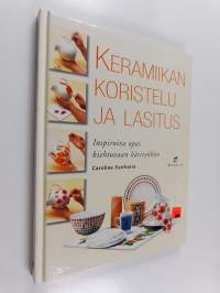Keramiikan koristelu ja lasitus : inspiroiva opas kiehtovaan käsityöhön