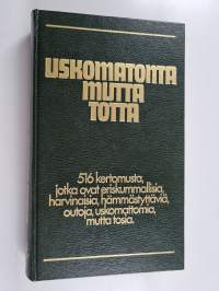Uskomatonta mutta totta : 516 kertomusta, jotka ovat eriskummallisia, harvinaisia, hämmästyttäviä, outoja, uskomattomia mutta tosia
