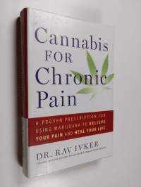 Cannabis for Chronic Pain - A Proven Prescription for Using Marijuana to Relieve Your Pain and Heal Your Life