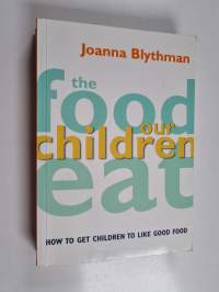 The Food Our Children Eat - How to Get Children to Like Good Food