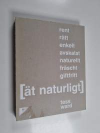 Ät naturligt : [rent, rått, enkelt, avskalat, naturellt, fräscht, giftfritt]