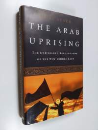 The Arab uprising : the unfinished revolutions of the new Middle East