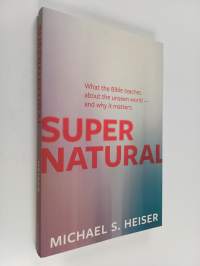 Supernatural : What the Bible Teaches about the Unseen World - and Why It Matters
