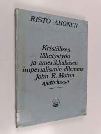 Kristillisen lähetystyön ja amerikkalaisen imperialismin dilemma John R. Mottin ajattelussa