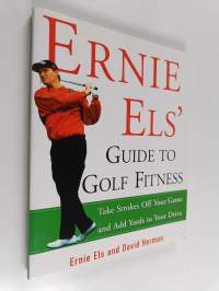 Ernie Els' Guide to Golf Fitness - Take Strokes Off Your Game and Add Yards to Your Drive