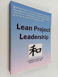 Lean Project Leadership - Synthesizing the Tools of Professional Project Management and Modern System Improvement Methods to Complete Projects in 'Half the Time, ...