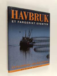 Havbruk : et fargerikt eventyr : en bildereise i den blå åkeren