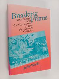 Breaking frame : technology and the visual arts in the nineteenth century