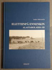 Alastarolaisia 3 - Elettiinpä ennenkin: Alastaron Osuusmeijeri, Alastaron munanmyyntiosuuskunta, Alastaron Saha,   Alastarolaisia valokuvia y.m.